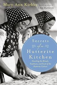 Secrets of a Hutterite Kitchen Unveiling The Rituals Traditions And Food Of The Hutterite Cultu