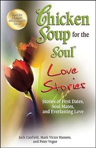 Chicken Soup for the Soul Love Stories Stories of First Dates, Soul Mates, and Everlasting Love