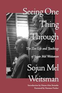 Seeing One Thing Through The Zen Life and Teachings of Sojun Mel Weitsman
