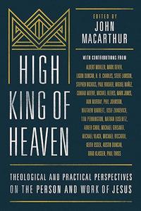 High King of Heaven Theological and Practical Perspectives on the Person and Work of Jesus (2024)