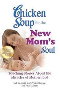 Chicken Soup for the New Mom’s Soul Touching Stories About the Miracles of Motherhood (Chicken Soup for the Soul)
