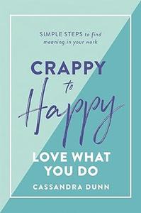 Crappy to Happy Love What You Do Simple Steps to Find Meaning in Your Work