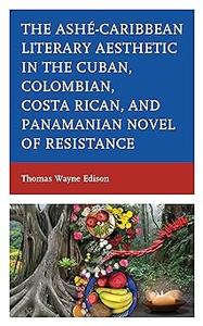 The Ashé–Caribbean Literary Aesthetic in the Cuban, Colombian, Costa Rican, and Panamanian Novel of Resistance