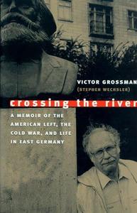 Crossing the River A Memoir of the American Left, the Cold War, and Life in East Germany