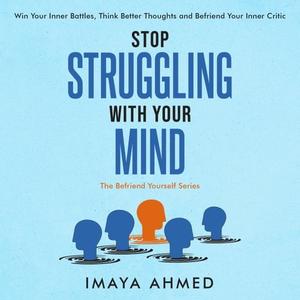 Stop Struggling With Your Mind Win Your Inner Battles, Think Better Thoughts and Befriend Your Inner Critic [Audiobook]
