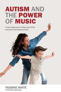 Autism and the Power of Music A New Approach to Help Your Child Connect and Communicate