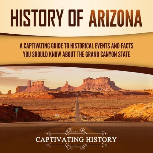 History of Arizona A Captivating Guide to Historical Events and Facts You Should Know About the Grand Canyon State [Audiobook]