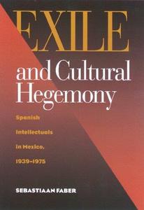 Exile and Cultural Hegemony Spanish Intellectuals in Mexico, 1939-1975