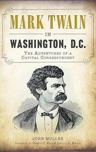 Mark Twain in Washington, D.C. The Adventures of a Capital Correspondent