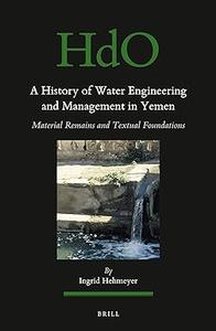 A History of Water Engineering and Management in Yemen Material Remains and Textual Foundations