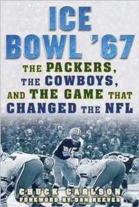 Ice Bowl '67 The Packers, the Cowboys, and the Game That Changed the NFL