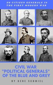 Civil War Political Generals of the Blue and Grey 50 citizen generals in the first modern war