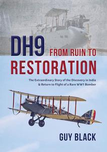 DH9 From Ruin to Restoration The Extraordinary Story of the Discovery in India and Return to Flight of a Rare WWI Bomber