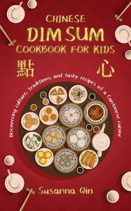 Chinese Dim Sum Cookbook for Kids Discovering Culture, Traditions, and Tasty Recipes of a Cantonese Cuisine