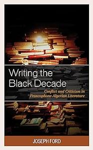 Writing the Black Decade Conflict and Criticism in Francophone Algerian Literature