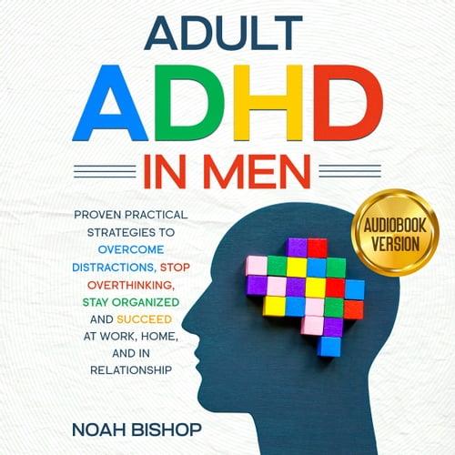 Adult ADHD in Men Proven Practical Strategies to Overcome Distractions, Stop Overthinking, Stay Organized Succeed [Audiobook]