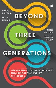Beyond Three Generations The Definitive Guide to Building Enduring Indian Family Businesses
