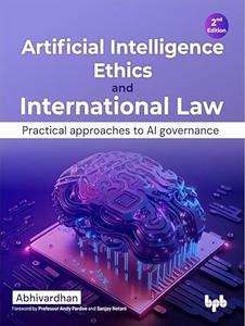 Artificial Intelligence Ethics and International Law Practical approaches to AI governance, 2nd Edition