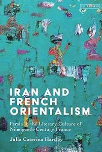 Iran and French Orientalism Persia in the Literary Culture of Nineteenth–Century France