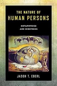 The Nature of Human Persons Metaphysics and Bioethics