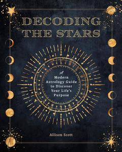 Decoding the Stars A Modern Astrology Guide to Discover Your Life's Purpose