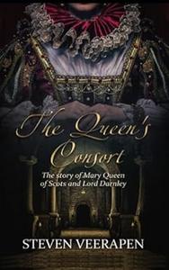 The Queen’s Consort The Story of Mary Queen of Scots and Lord Darnley