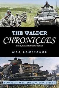 The Walder Chronicles part 1 Poland to the Middle East  Book 13 of the Blitzkrieg Alternate Series