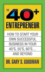 The Forty Plus Entrepreneur How to Start a Successful Business in Your 40's, 50's and Beyond