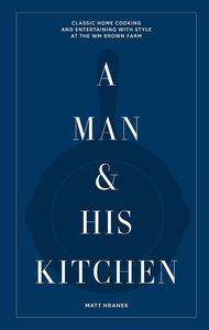 A Man & His Kitchen Classic Home Cooking and Entertaining with Style at the Wm Brown Farm