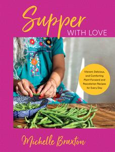 Supper with Love Vibrant, Delicious, and Comforting Plant-Forward and Pescatarian Recipes for Every Day