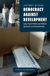 Democracy against Development Lower-Caste Politics and Political Modernity in Postcolonial India