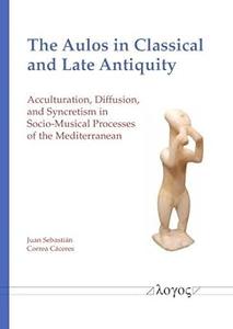 The Aulos in Classical and Late Antiquity Acculturation, Diffusion, and Syncretism in Socio-Musical Processes of the Me