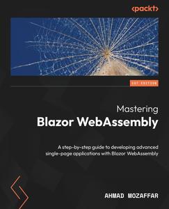 Mastering Blazor WebAssembly A step–by–step guide to developing advanced single–page applications with Blazor WebAssembly