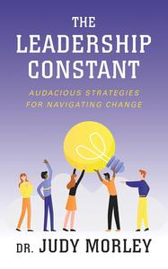 The Leadership Constant Audacious Strategies for Navigating Change