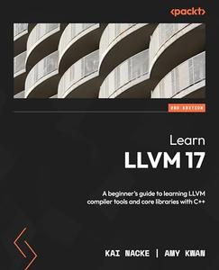 Learn LLVM 17, 2nd Edition A beginner's guide to learning LLVM compiler tools and core libraries with C++