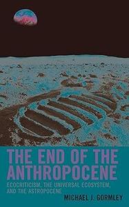 The End of the Anthropocene Ecocriticism, the Universal Ecosystem, and the Astropocene