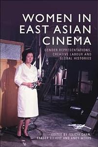 Women in East Asian Cinema Gender Representations, Creative Labour and Global Histories