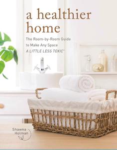 A Healthier Home The Room by Room Guide to Make Any Space A Little Less Toxic