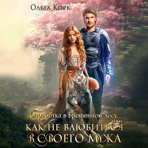 Корк Ольга - Отработка в Брошенном лесу, или Как не влюбиться в своего мужа (Аудиокнига) 2024