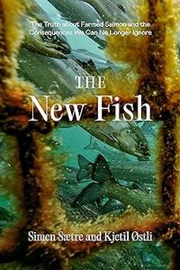 The New Fish The Truth about Farmed Salmon and the Consequences We Can No Longer Ignore