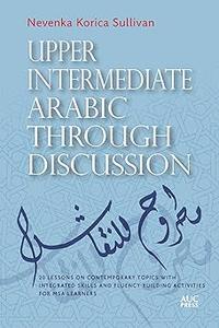 Upper Intermediate Arabic through Discussion 20 Lessons on Contemporary Topics with Integrated Skills and Fluency-build