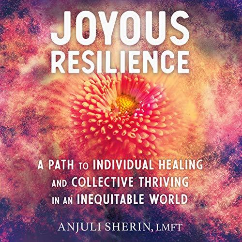 Joyous Resilience A Path to Individual Healing and Collective Thriving in an Inequitable World [Audiobook]