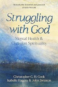 Struggling with God Mental Health and Christian Spirituality Foreword by Justin Welby