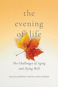 The Evening of Life The Challenges of Aging and Dying Well