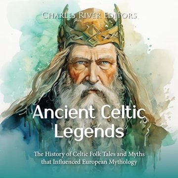 Ancient Celtic Legends: The History of Celtic Folk Tales and Myths that Influenced European Mytho...
