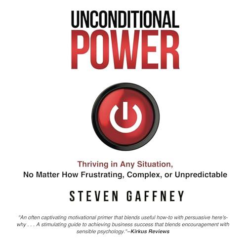 Unconditional Power Thriving in Any Situation, No Matter How Frustrating, Complex, or Unpredictable [Audiobook]