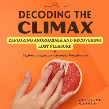 Decoding the Climax: Exploring Anorgasmia and Recovering Lost Pleasure [Audiobook]