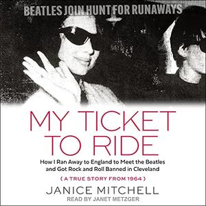 My Ticket to Ride How I Ran Away to England to Meet the Beatles and Got Rock and Roll Banned in Cleveland [Audiobook]