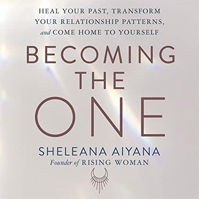 Becoming the One: Heal Your Past, Transform Your Relationship Patterns, and Come Home to Yourself...