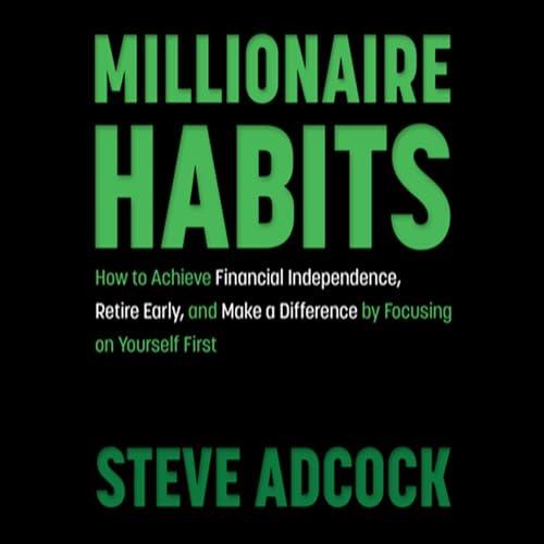 Millionaire Habits How to Achieve Financial Independence, Retire Early, Make a Difference by Focusing on Yourself [Audiobook]
